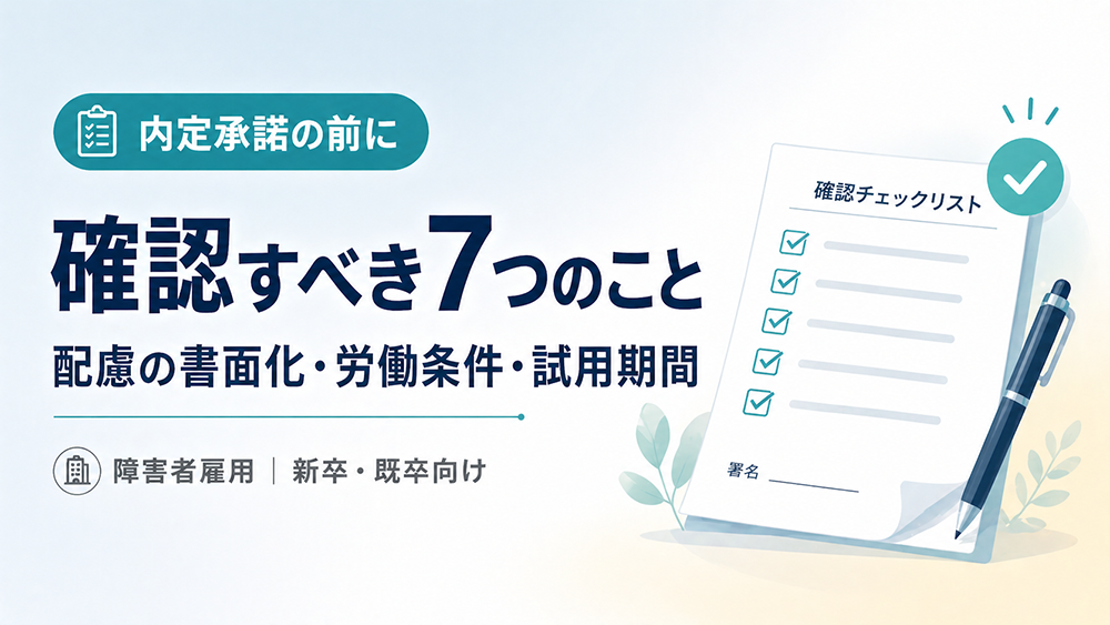 障害者雇用の内定承諾前に確認すべき7つのこと｜配慮の書面化から労働条件まで【新卒・既卒向け】